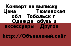 Конверт на выписку  › Цена ­ 1 200 - Тюменская обл., Тобольск г. Одежда, обувь и аксессуары » Другое   